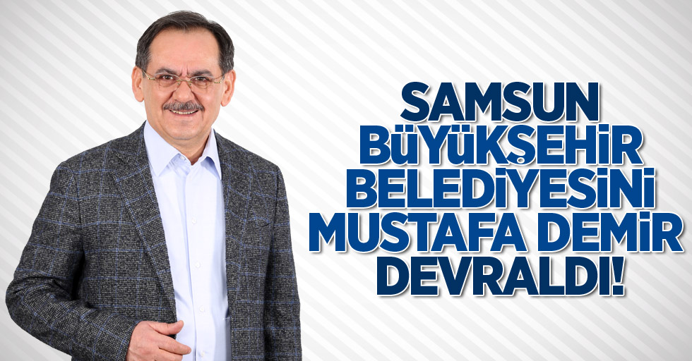 Samsun Büyükşehir Belediyesini Mustafa Demir devraldı!