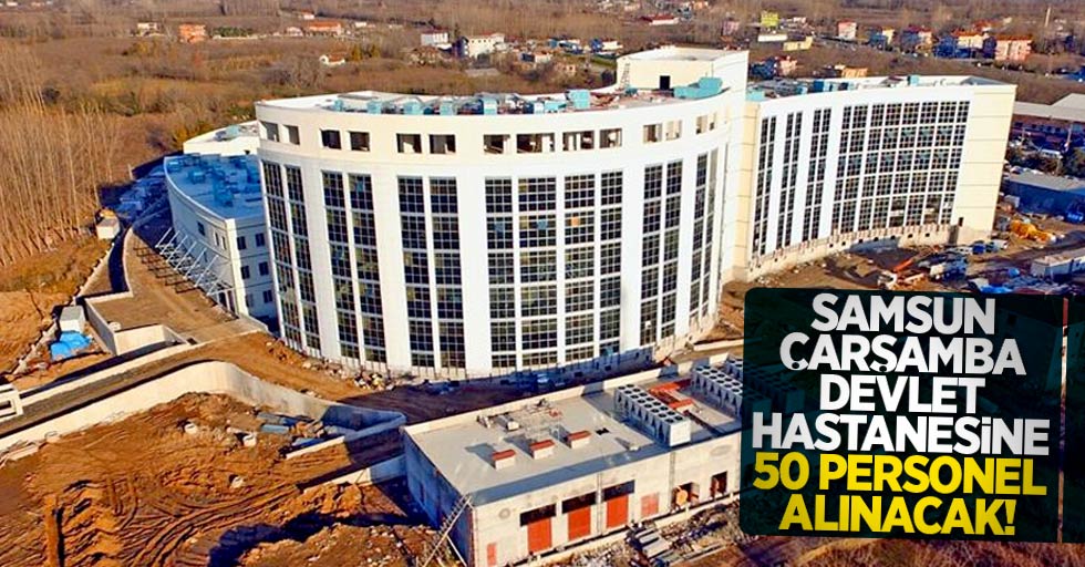 Samsun Çarşamba Devlet Hastanesine 50 personel alınacak!