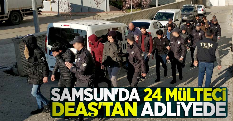 Samsun'da 24 mülteci DEAŞ'tan adliyede