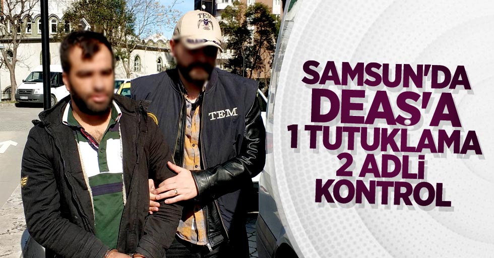 Samsun'da DEAŞ'a 1 tutuklama, 2 adli kontrol