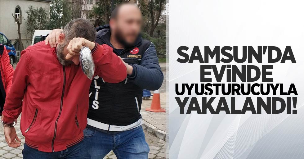 Samsun'da evinde uyuşturucuyla yakalandı