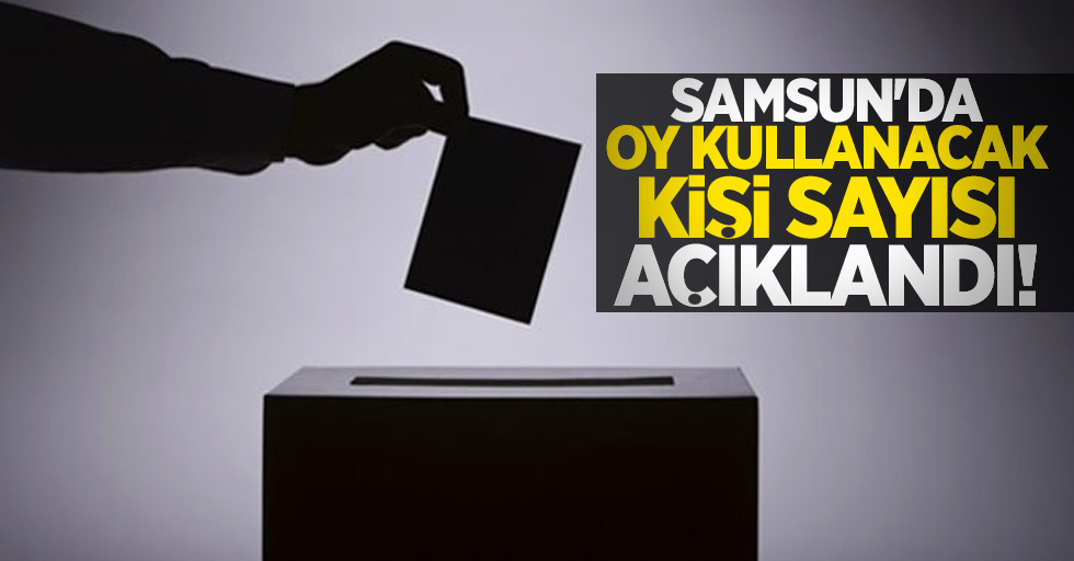 Samsun'da oy kullanacak kişi sayısı açıklandı!