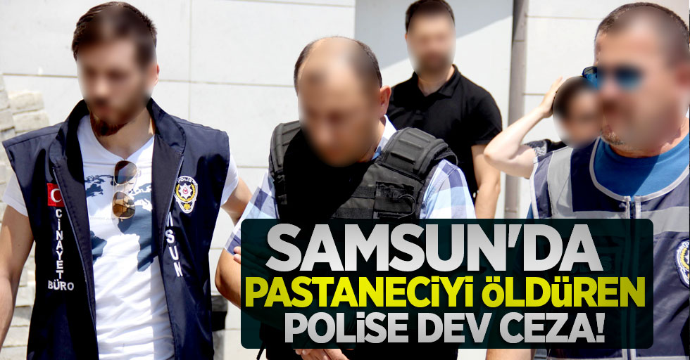 Samsun'da pastaneciyi öldüren polise dev ceza!