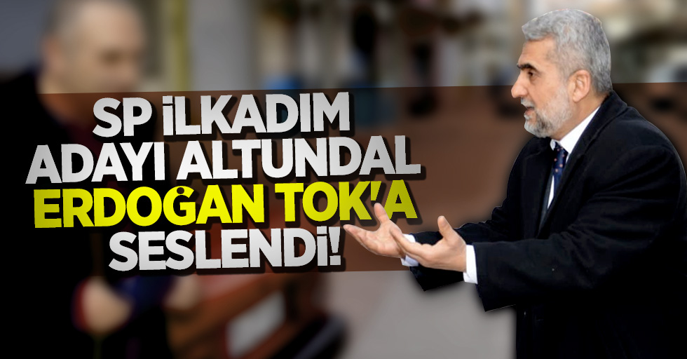 SP İlkadım adayı Altundal, Erdoğan Tok'a seslendi!