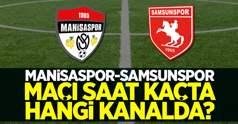 Manisaspor-Samsunspor maçı saat kaçta hangi kanalda?