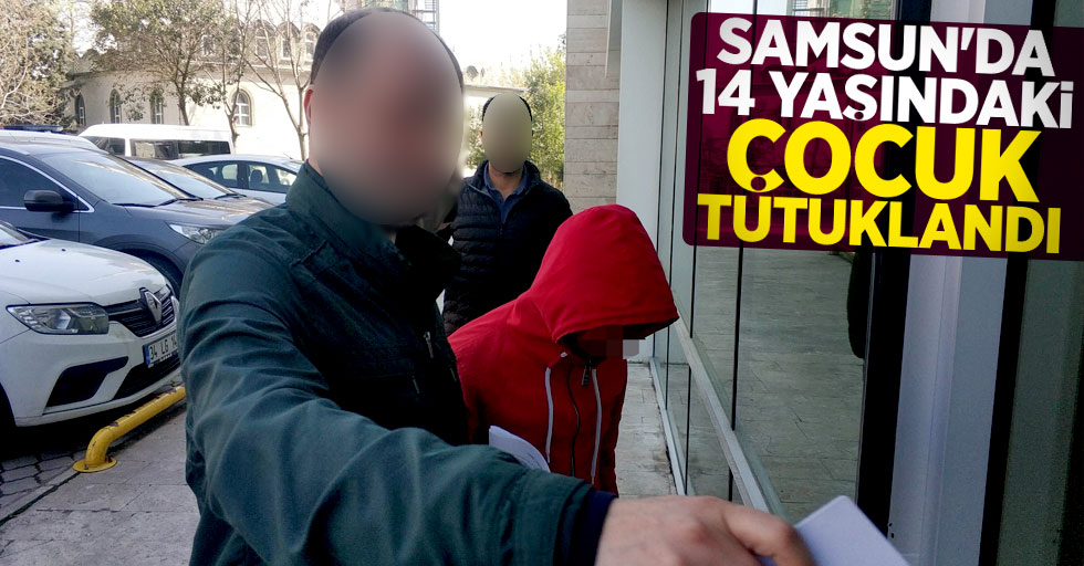 Samsun'da 14 yaşındaki çocuk tutuklandı