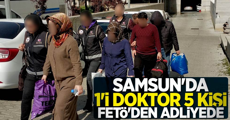 Samsun'da 1'i doktor 5 kişi FETÖ'den adliyede