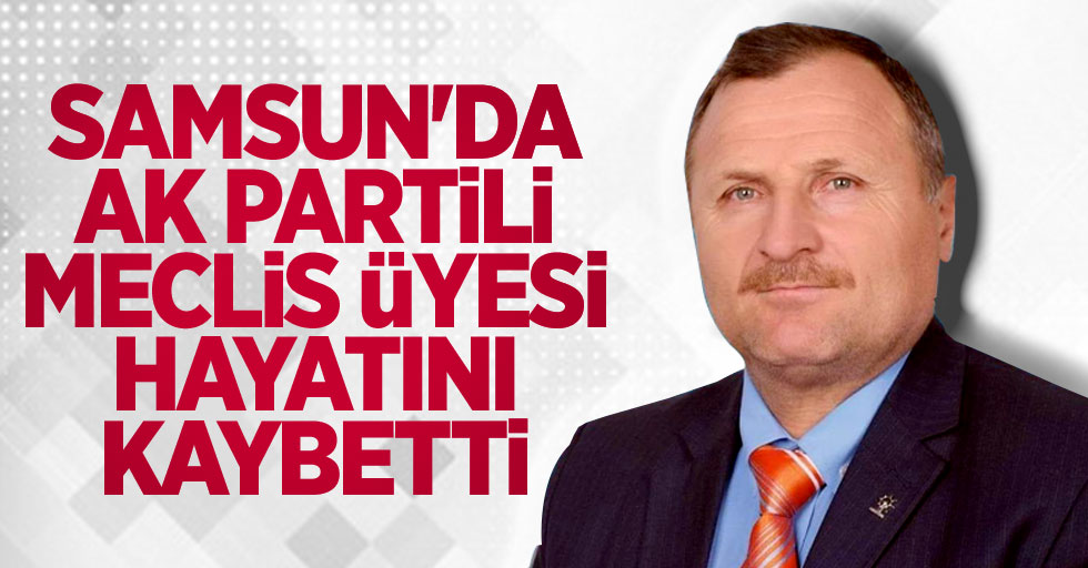 Samsun'da AK Partili meclis üyesi hayatını kaybetti