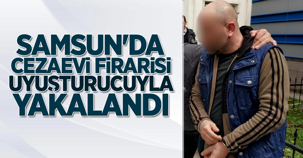 Samsun'da cezaevi firarisi uyuşturucuyla yakalandı.