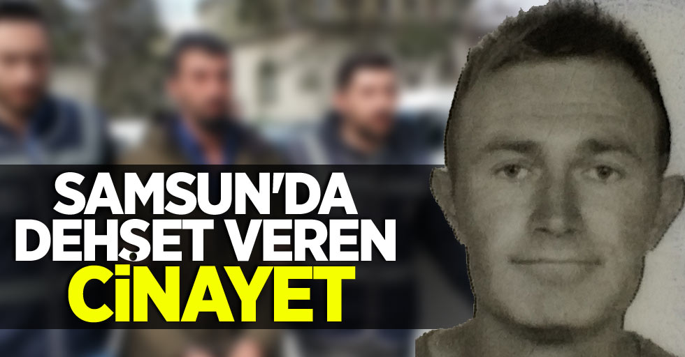 Samsun'da dehşet veren cinayet