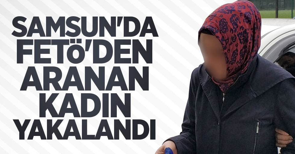 Samsun'da FETÖ'den aranan kadın yakalandı