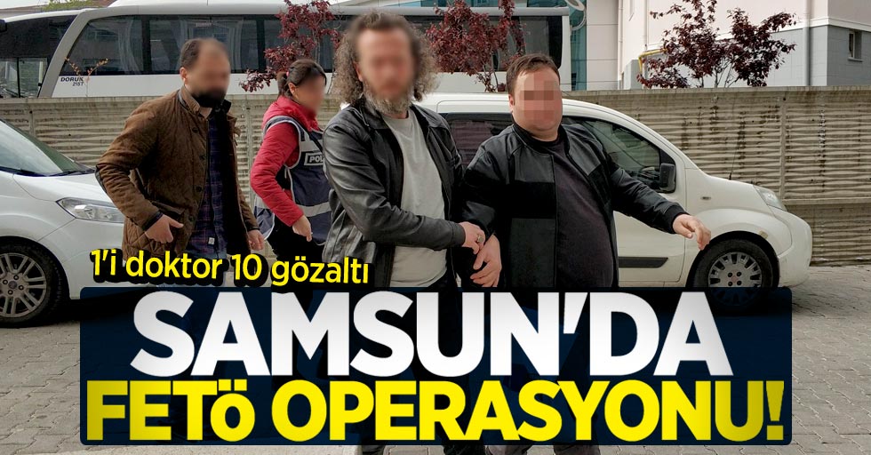 Samsun'da FETÖ operasyonu! 1'i doktor 10 gözaltı 