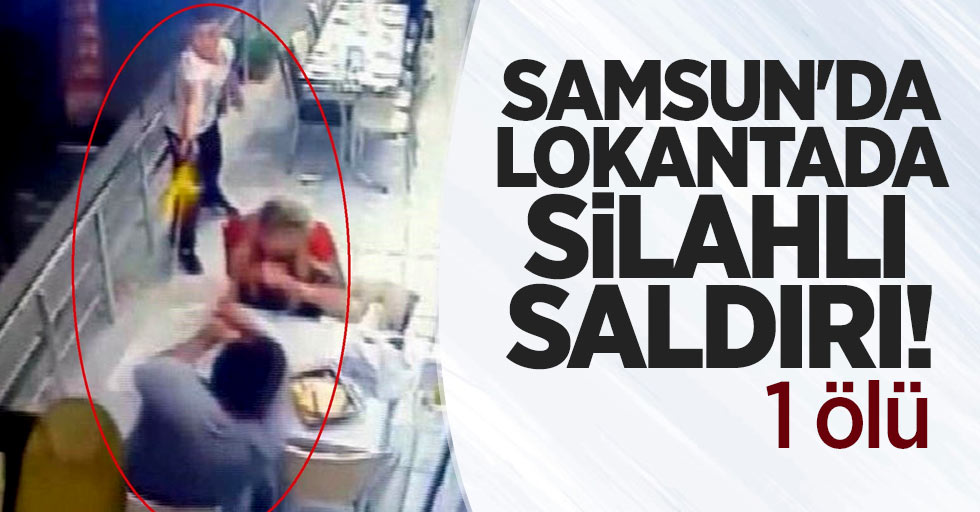 Samsun'da lokantada silahlı saldırı! 1 ölü