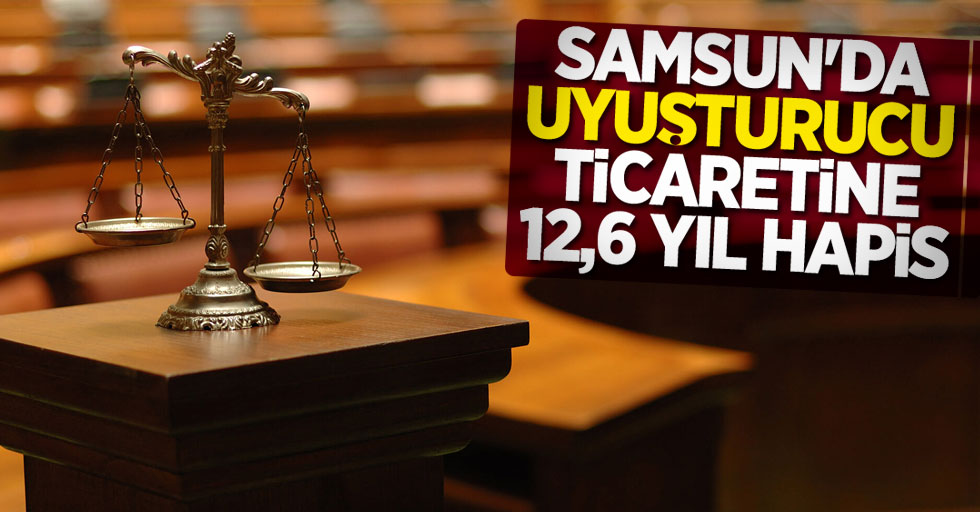Samsun'da uyuşturucu ticaretine 12,6 yıl hapis