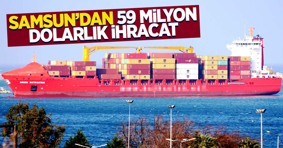 Samsun'dan 59 milyon dolarlık ihracat