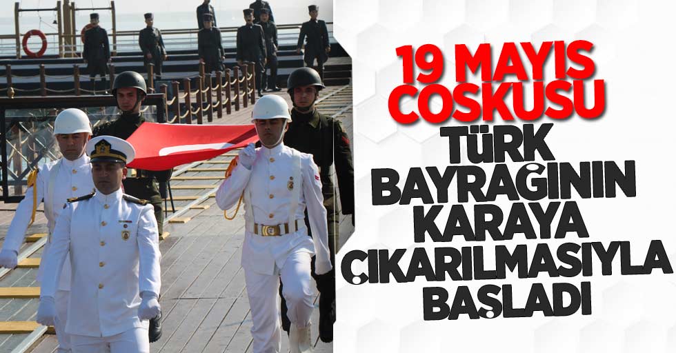 19 Mayıs Coşkusu Türk Bayrağının Karaya Çıkarılmasıyla Başladı