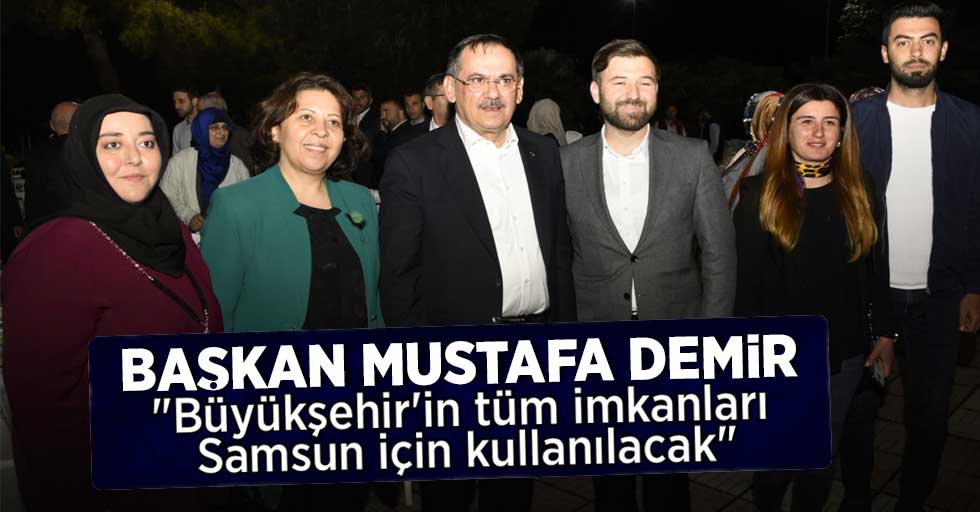 Başkan Mustafa Demir  "Büyükşehir'in tüm imkanları Samsun için kullanılacak"