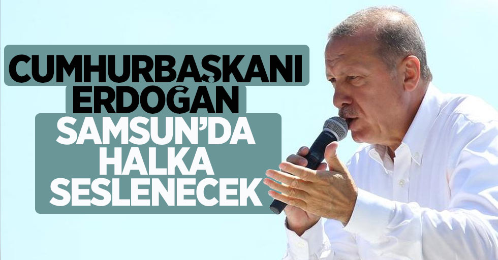 Cumhurbaşkanı Erdoğan Samsun'da Halka Seslenecek