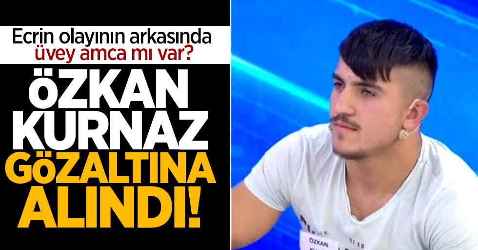 Ecrin'in üvey amcası Özkan Kurnaz gözaltına alındı!