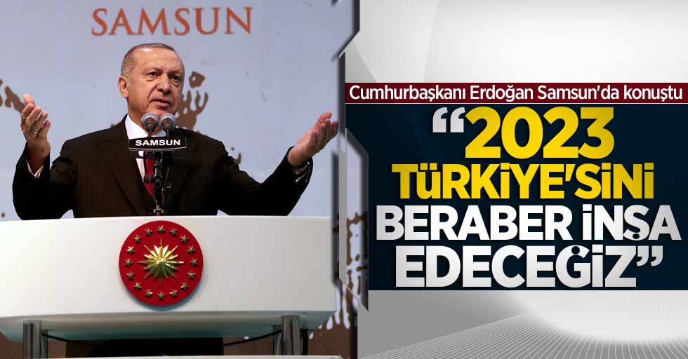 Erdoğan: 2023 Türkiye'sini beraber inşa edeceğiz