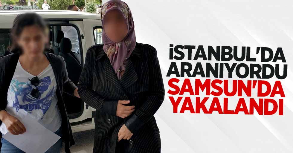 İstanbul'da aranıyordu Samsun'da yakalandı