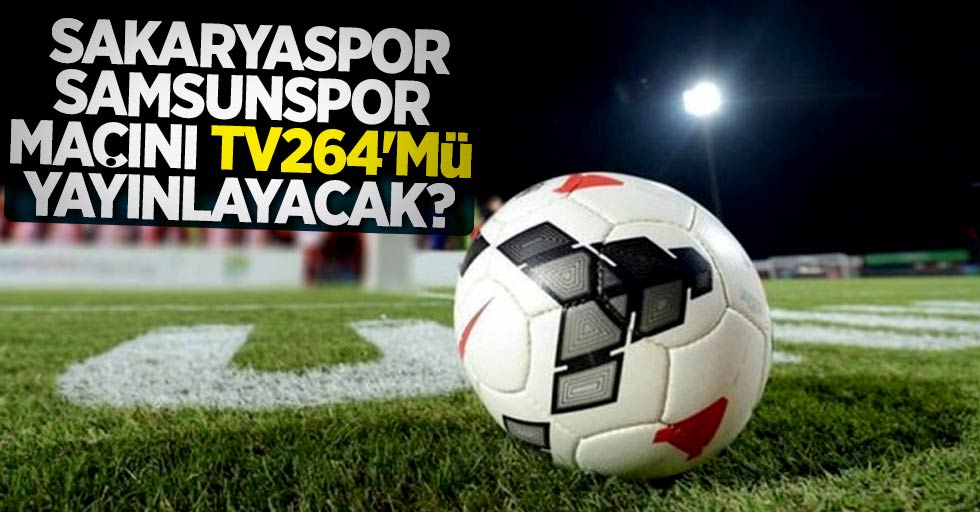 Sakaryaspor – Samsunspor  Maçını TV264’mü yayınlayacak ?