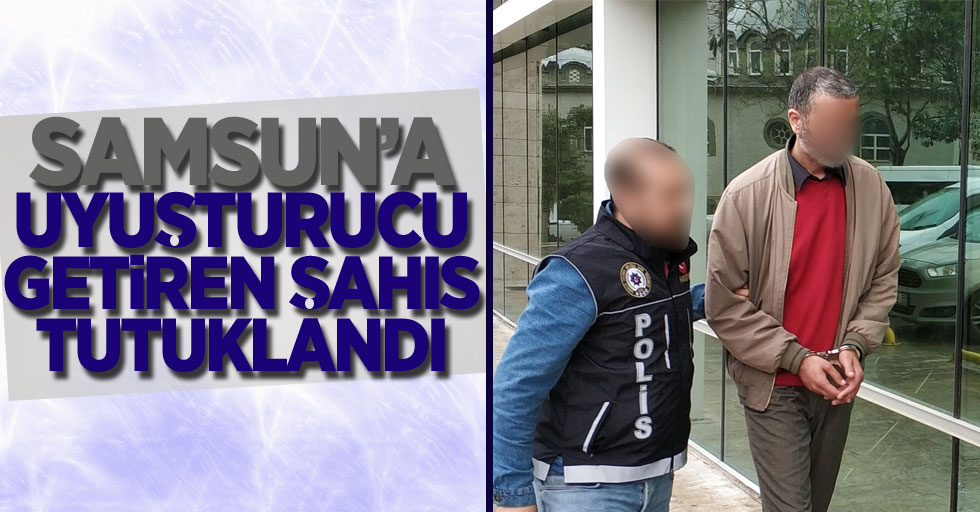 Samsun'a uyuşturucu getiren şahıs tutuklandı