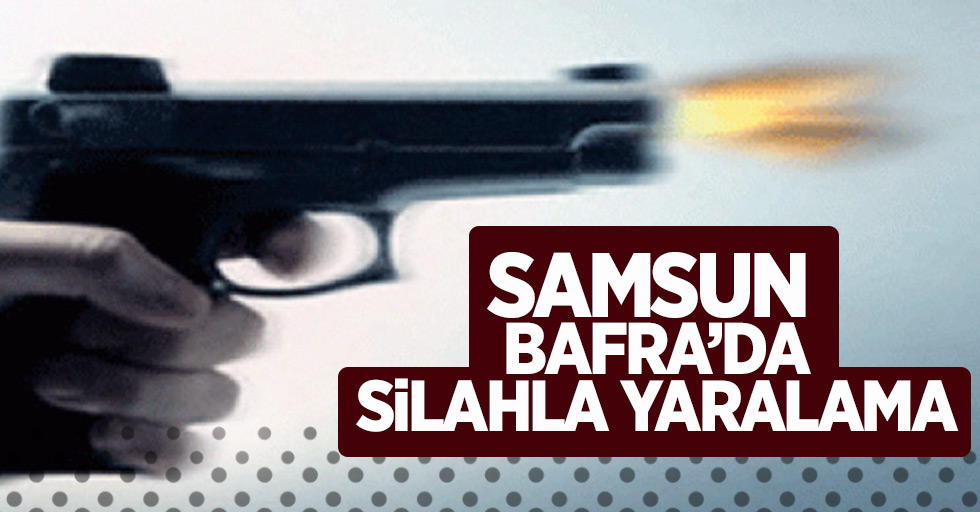 Samsun Bafra'da Silahla Yaralama