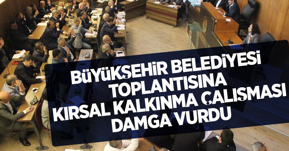 Samsun Büyükşehir Belediyesi Toplantısına Kırsal Kalkınma Çalışmaları Damga vurdu