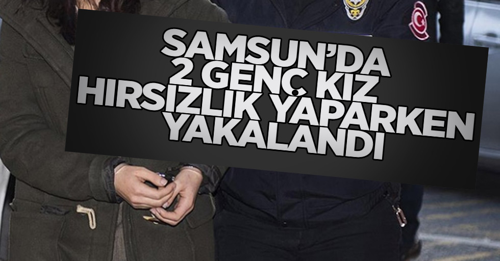 Samsun'da 2 Genç Kız Hırsızlıktan Yakalandı