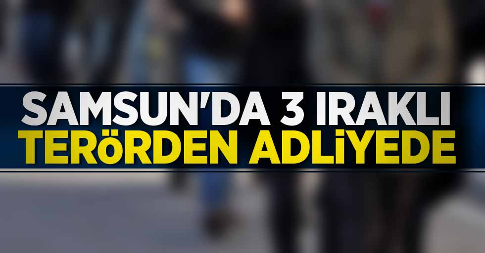 Samsun'da 3 Iraklı terörden adliyede