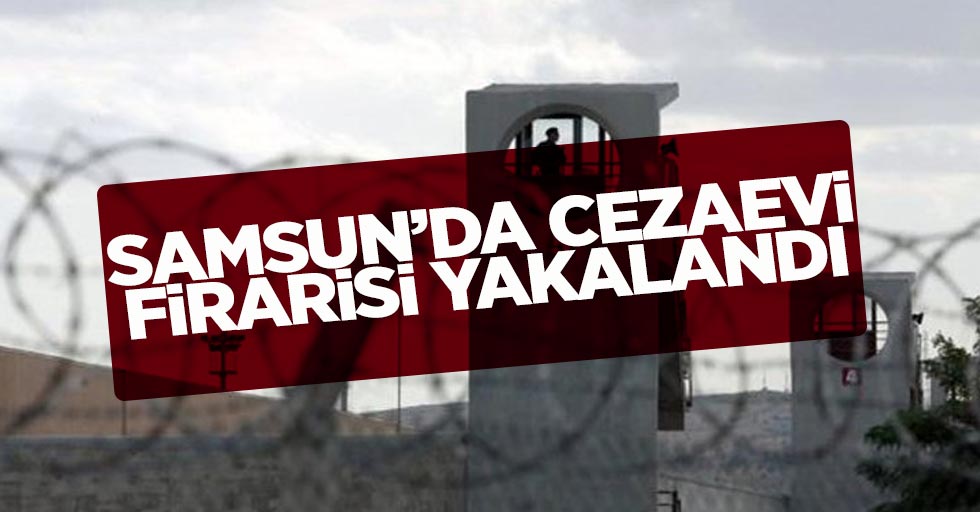 Samsun'da Cezaevi Firarisi Yakalandı 