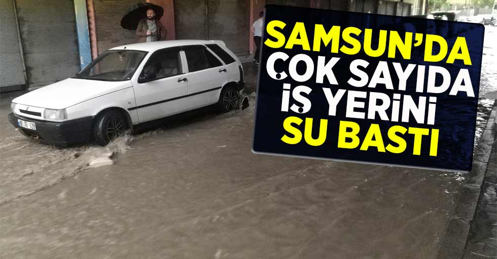 Samsun'da Çok Sayıda İş Yerini Su Bastı
