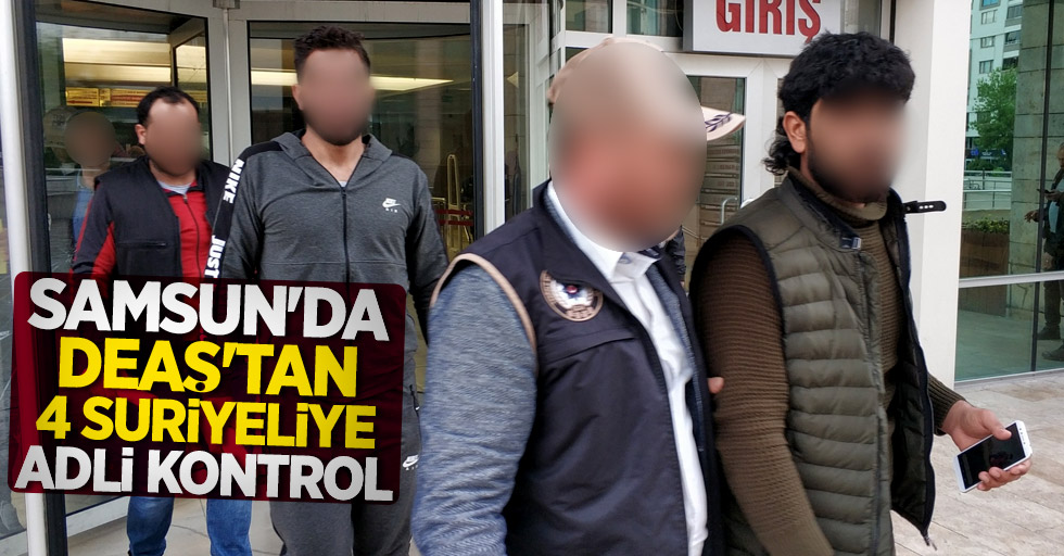 Samsun'da DEAŞ'tan 4 Suriyeliye adli kontrol