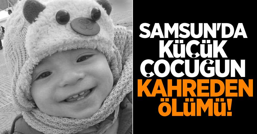 Samsun'da küçük çocuğun kahreden ölümü!