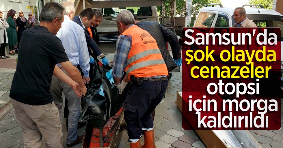 Samsun'da şok olayda cenazeler otopsi için morga kaldırıldı