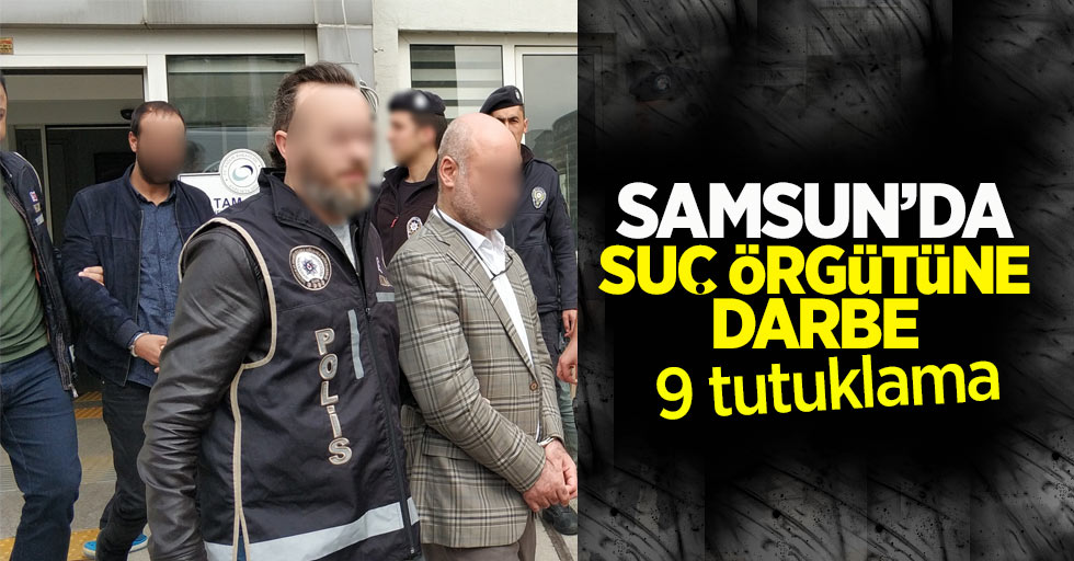 Samsun'da suç örgütüne darbe: 9 tutuklama