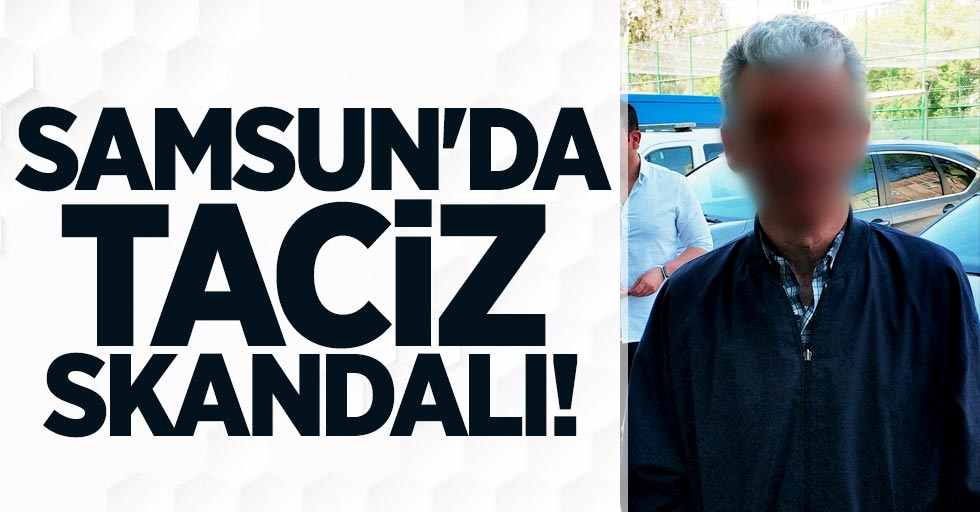Samsun'da taciz skandalı!