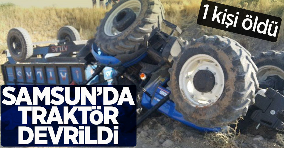 Samsun'da Traktör Devrildi  1 kişi öldü