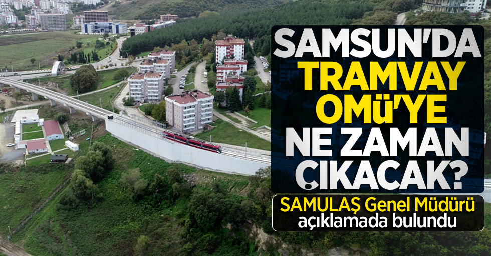 Samsun'da tramvay OMÜ'ye ne zaman çıkacak?