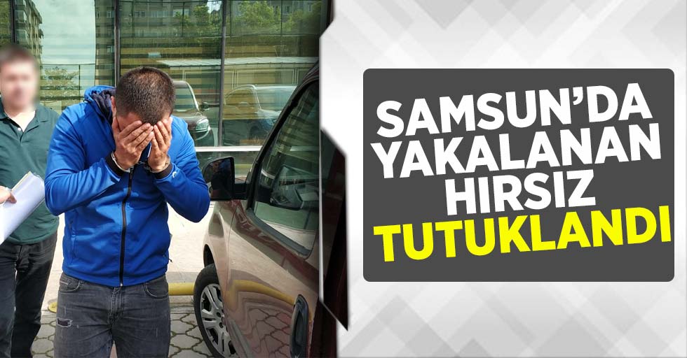 Samsun'da Yakalanan Hırsız Tutuklandı