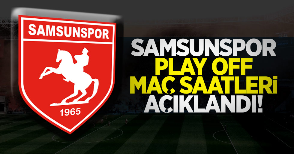 Samsunspor Play off maç saatleri açıklandı 