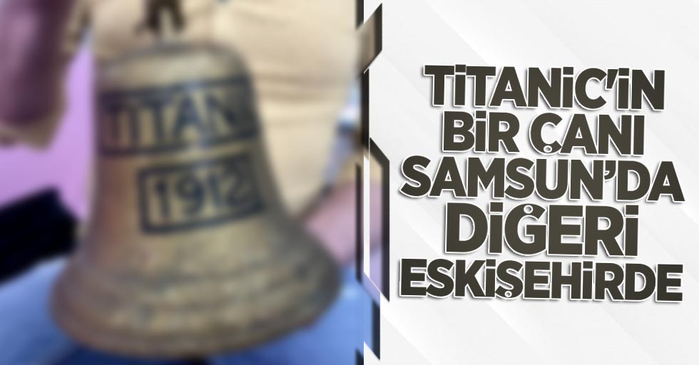 Titanic'in bir çanı Samsun'da diğeri Eskişehir'de 