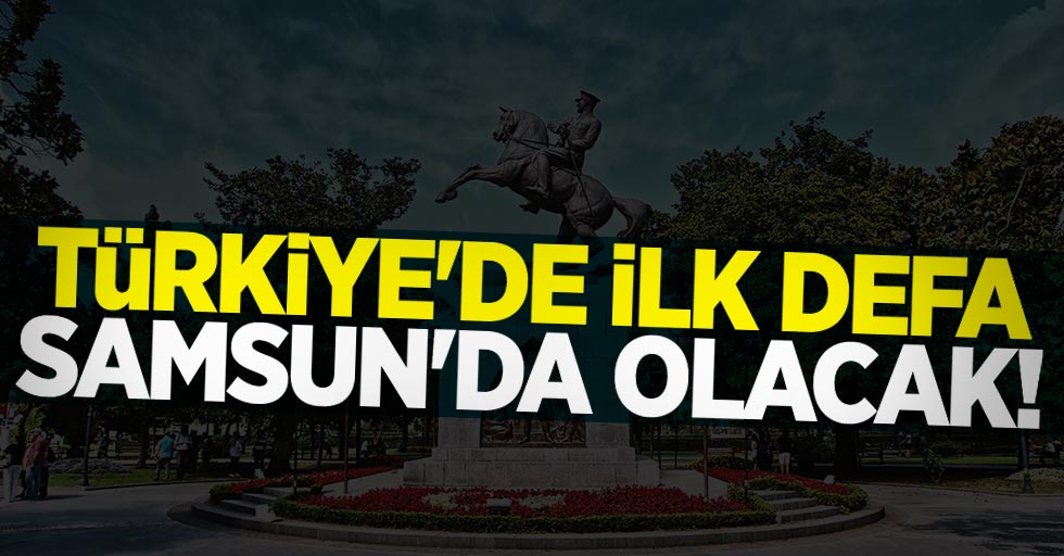 Türkiye'de ilk defa Samsun'da olacak!
