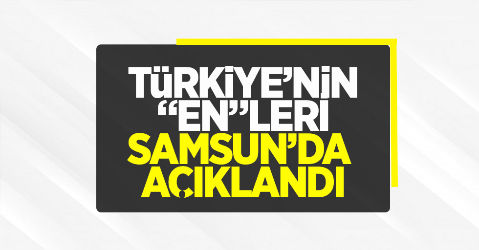  Türkiye’nin en'leri Samsun'da Açıklandı