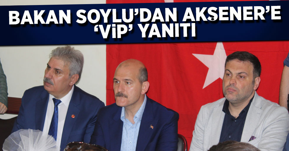 Bakan Soylu’dan Akşener’e 'VIP' yanıtı