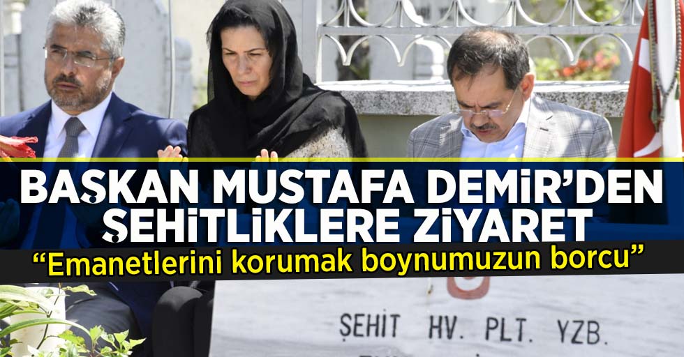 Başkan Mustafa Demir'den Şehitliklere ziyaret 'Emanetlerini korumak boynumuzun borcu!..'