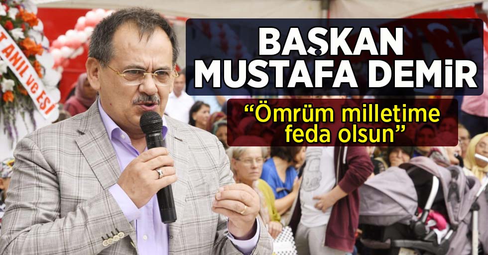 Başkan Mustafa Demir   'Ömrüm Milletime Feda Olsun'