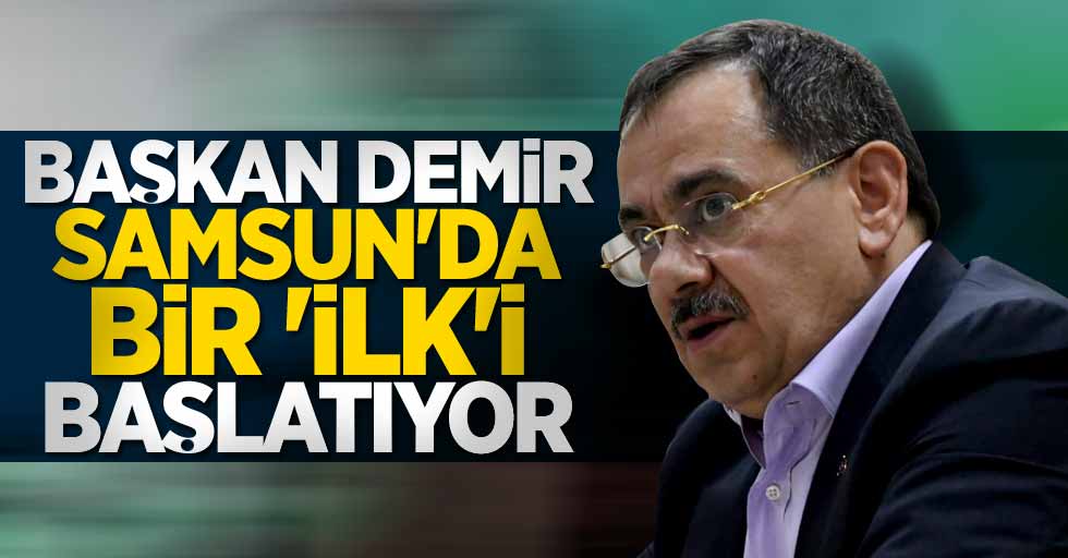 Başkan Mustafa Demir, Samsun'da bir 'İLK'i başlatıyor