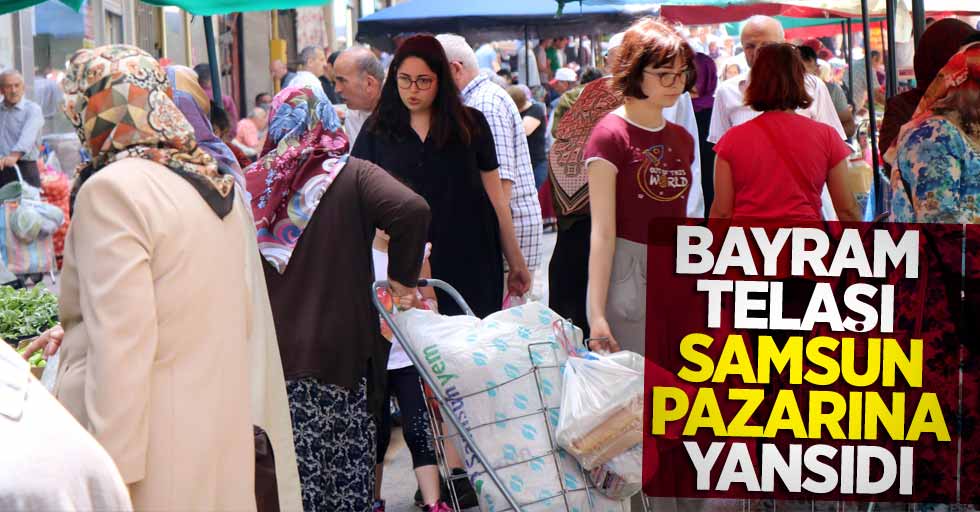 Bayram telaşı Samsun pazarına yansıdı 